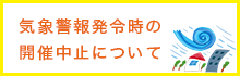 気象警報発令時の開催中止について